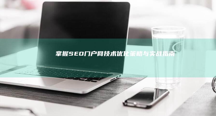 掌握SEO门户网技术：优化策略与实战指南